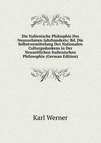 Die Italienische Philosphie Des Neunzehnten Jahrhunderts: Bd. Die Selbstvermittelung Des Nationalen Culturgedankens in Der Neuzeitlichen Italienischen Philosophie (German Edition)