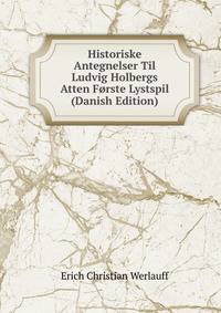 Historiske Antegnelser Til Ludvig Holbergs Atten Forste Lystspil (Danish Edition)