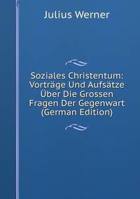 Soziales Christentum: Vortrage Und Aufsatze Uber Die Grossen Fragen Der Gegenwart (German Edition)
