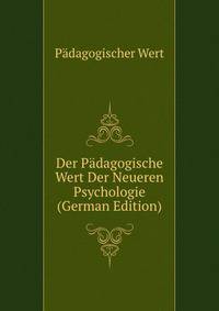 Der Padagogische Wert Der Neueren Psychologie (German Edition)