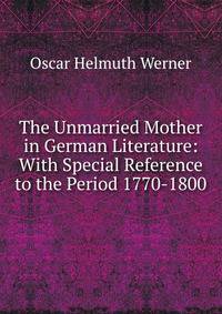 The Unmarried Mother in German Literature: With Special Reference to the Period 1770-1800