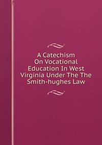 A Catechism On Vocational Education In West Virginia Under The The Smith-hughes Law