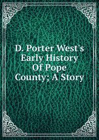 D. Porter West's Early History Of Pope County; A Story