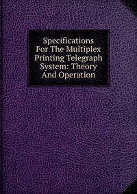 Specifications For The Multiplex Printing Telegraph System: Theory And Operation