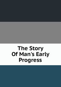 The Story Of Man's Early Progress