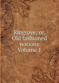 Ringrove; or, Old fashioned notions Volume 1