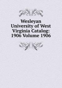 Wesleyan University of West Virginia Catalog: 1906 Volume 1906