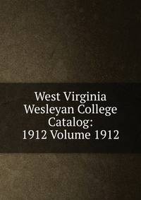 West Virginia Wesleyan College Catalog: 1912 Volume 1912