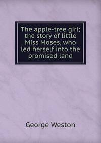 The apple-tree girl; the story of little Miss Moses, who led herself into the promised land