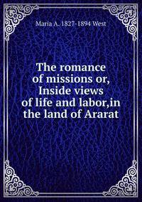 The romance of missions or, Inside views of life and labor,in the land of Ararat