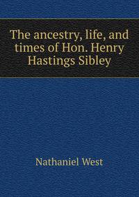 The ancestry, life, and times of Hon. Henry Hastings Sibley
