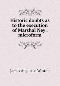 Historic doubts as to the execution of Marshal Ney . microform