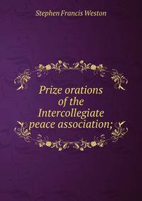 Prize orations of the Intercollegiate peace association;