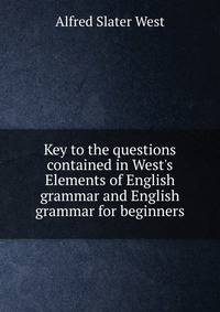 Key to the questions contained in West's Elements of English grammar and English grammar for beginners