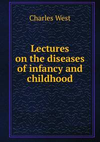 Lectures on the diseases of infancy and childhood