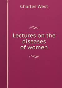 Lectures on the diseases of women