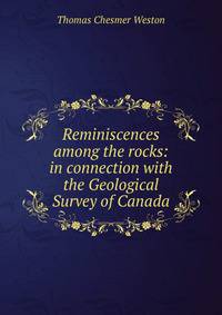 Reminiscences among the rocks: in connection with the Geological Survey of Canada