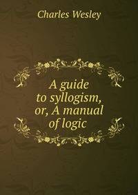 A guide to syllogism, or, A manual of logic .