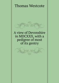 A view of Devonshire in MDCXXX, with a pedigree of most of its gentry