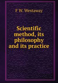 Scientific method, its philosophy and its practice