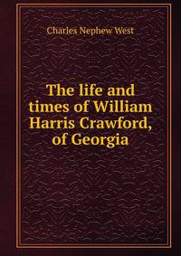 The life and times of William Harris Crawford, of Georgia