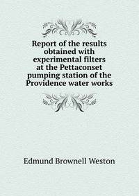 Report of the results obtained with experimental filters at the Pettaconset pumping station of the Providence water works