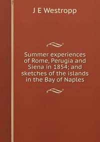 Summer experiences of Rome, Perugia and Siena in 1854; and sketches of the islands in the Bay of Naples