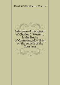 Substance of the speech of Charles C. Western, in the House of Commons, May 1814, on the subject of the Corn laws