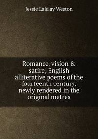 Romance, vision &amp; satire; English alliterative poems of the fourteenth century, newly rendered in the original metres