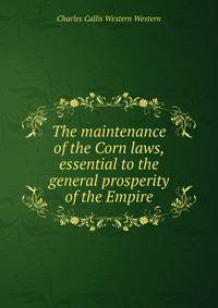The maintenance of the Corn laws, essential to the general prosperity of the Empire