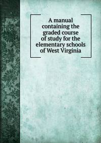 A manual containing the graded course of study for the elementary schools of West Virginia