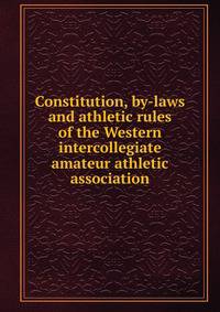 Constitution, by-laws and athletic rules of the Western intercollegiate amateur athletic association
