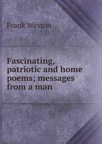 Fascinating, patriotic and home poems; messages from a man