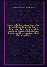 Losses to barley, oats and rye, what to look for and where to find it. Being one of a series of articles in relation to crops, their common diseases, and insect pests to which they are subject