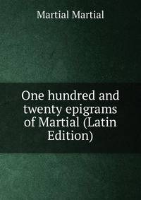 One hundred and twenty epigrams of Martial (Latin Edition)
