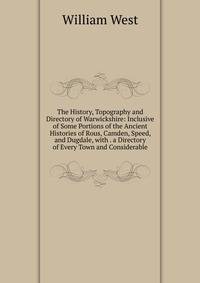 The History, Topography and Directory of Warwickshire: Inclusive of Some Portions of the Ancient Histories of Rous, Camden, Speed, and Dugdale, with . a Directory of Every Town and Considerable