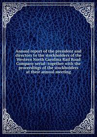 Annual report of the president and directors to the stockholders of the Western North Carolina Rail Road Company serial: together with the proceedings of the stockholders at their annual meeting