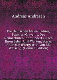 Die Deutschen Maler-Radirer, Peintres-Gravenrs, Des Neunzehuten Johrhunderts, Nach Ihren Leben Und Werken, Von A. Andresen (Fortgesetzt Von J.E. Wessely). (German Edition)