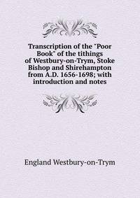 Transcription of the "Poor Book" of the tithings of Westbury-on-Trym, Stoke Bishop and Shirehampton from A.D. 1656-1698; with introduction and notes