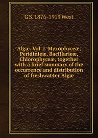 Alg?. Vol. I. Myxophyce?, Peridinie?, Bacillarie?, Chlorophyce?, together with a brief summary of the occurrence and distribution of freshwat4er Alg?