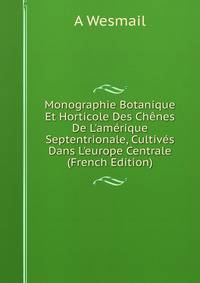 Monographie Botanique Et Horticole Des Ch?nes De L'am?rique Septentrionale, Cultiv?s Dans L'europe Centrale (French Edition)
