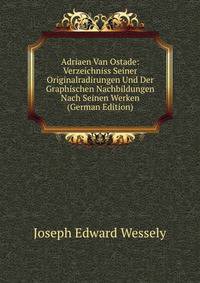 Adriaen Van Ostade: Verzeichniss Seiner Originalradirungen Und Der Graphischen Nachbildungen Nach Seinen Werken (German Edition)