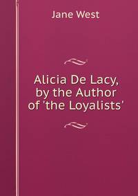 Alicia De Lacy, by the Author of 'the Loyalists'