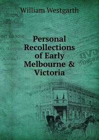 Personal Recollections of Early Melbourne &amp; Victoria