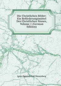 Die Christlichen Bilder: Ein Beforderungsmittel Des Christlichen Sinnes, Volume 1 (German Edition)
