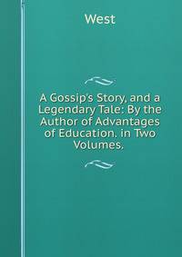 A Gossip's Story, and a Legendary Tale: By the Author of Advantages of Education. in Two Volumes. .