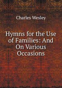 Hymns for the Use of Families: And On Various Occasions