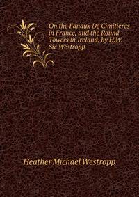 On the Fanaux De Cimitieres in France, and the Round Towers in Ireland, by H.W. Sic Westropp