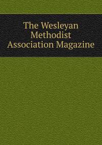 The Wesleyan Methodist Association Magazine