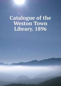 Catalogue of the Weston Town Library. 1896